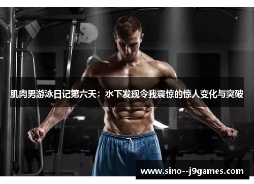 肌肉男游泳日记第六天:水下发现令我震惊的惊人变化与突破 肌肉男游泳日记第六天:水下发现令我震惊的惊人变化与突破