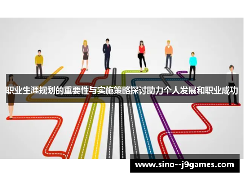 职业生涯规划的重要性与实施策略探讨助力个人发展和职业成功 职业生涯规划的重要性与实施策略探讨助力个人发展和职业成功
