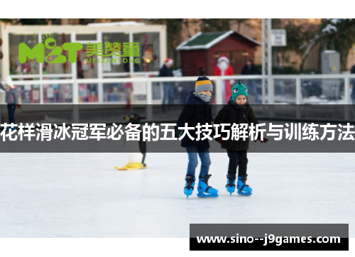 花样滑冰冠军必备的五大技巧解析与训练方法 花样滑冰冠军必备的五大技巧解析与训练方法