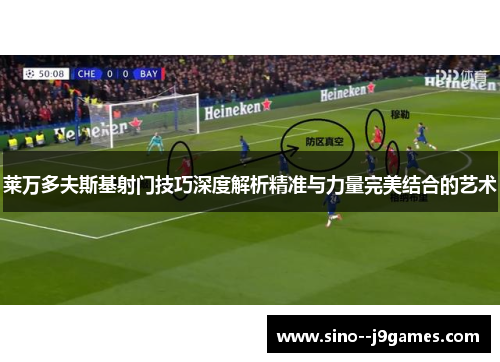 莱万多夫斯基射门技巧深度解析精准与力量完美结合的艺术 莱万多夫斯基射门技巧深度解析精准与力量完美结合的艺术