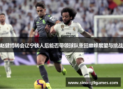 赵健博转会辽宁铁人后能否带领球队重回巅峰展望与挑战