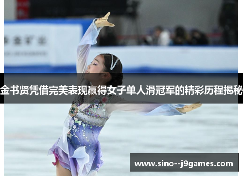 金书贤凭借完美表现赢得女子单人滑冠军的精彩历程揭秘