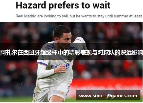 阿扎尔在西班牙超级杯中的精彩表现与对球队的深远影响