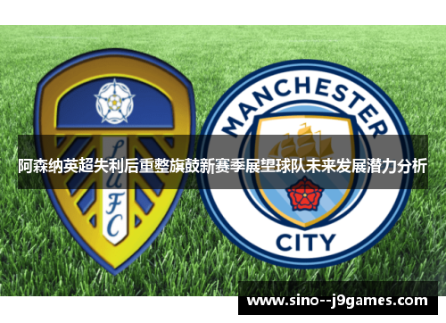 阿森纳英超失利后重整旗鼓新赛季展望球队未来发展潜力分析
