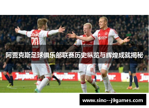 阿贾克斯足球俱乐部联赛历史纵览与辉煌成就揭秘