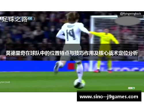 莫德里奇在球队中的位置特点与技巧作用及核心战术定位分析