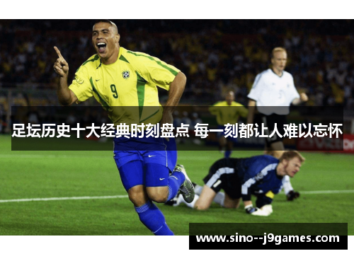 足坛历史十大经典时刻盘点 每一刻都让人难以忘怀 足坛历史十大经典时刻盘点 每一刻都让人难以忘怀