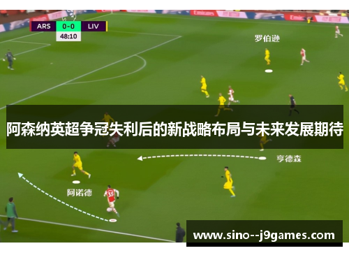 阿森纳英超争冠失利后的新战略布局与未来发展期待