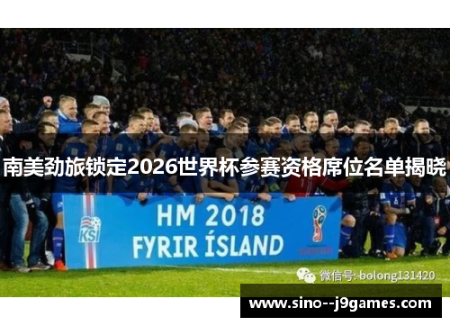 南美劲旅锁定2026世界杯参赛资格席位名单揭晓 南美劲旅锁定2026世界杯参赛资格席位名单揭晓