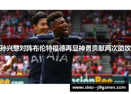 孙兴慜对阵布伦特福德再显神勇贡献两次助攻