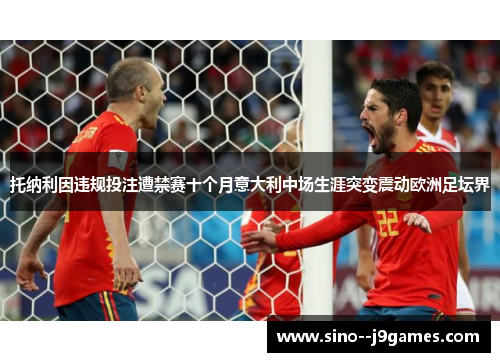 托纳利因违规投注遭禁赛十个月意大利中场生涯突变震动欧洲足坛界 托纳利因违规投注遭禁赛十个月意大利中场生涯突变震动欧洲足坛界
