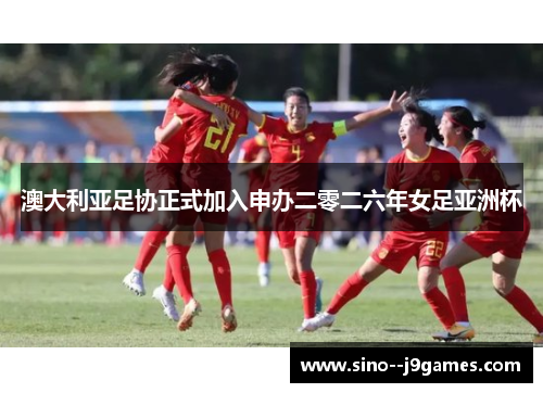 澳大利亚足协正式加入申办二零二六年女足亚洲杯 澳大利亚足协正式加入申办二零二六年女足亚洲杯