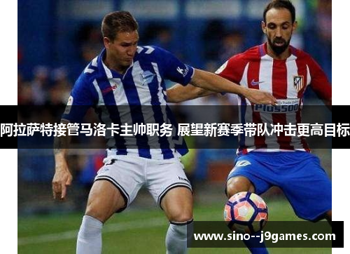 阿拉萨特接管马洛卡主帅职务 展望新赛季带队冲击更高目标