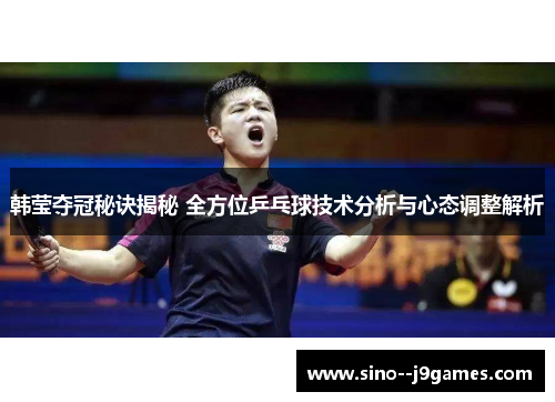 韩莹夺冠秘诀揭秘 全方位乒乓球技术分析与心态调整解析