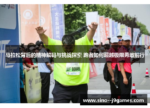 马拉松背后的精神解码与挑战探索 跑者如何超越极限勇敢前行