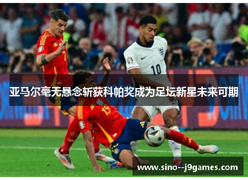 亚马尔毫无悬念斩获科帕奖成为足坛新星未来可期