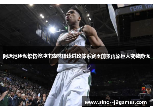 阿沃尼伊频繁伤停冲击森林锋线进攻体系赛季前景再添巨大变数隐忧 阿沃尼伊频繁伤停冲击森林锋线进攻体系赛季前景再添巨大变数隐忧