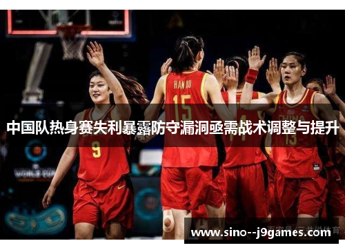 中国队热身赛失利暴露防守漏洞亟需战术调整与提升 中国队热身赛失利暴露防守漏洞亟需战术调整与提升