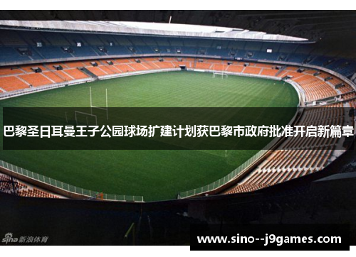 巴黎圣日耳曼王子公园球场扩建计划获巴黎市政府批准开启新篇章 巴黎圣日耳曼王子公园球场扩建计划获巴黎市政府批准开启新篇章