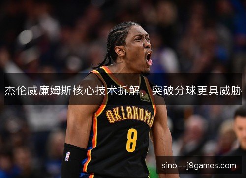 杰伦威廉姆斯核心技术拆解,突破分球更具威胁 杰伦威廉姆斯核心技术拆解,突破分球更具威胁