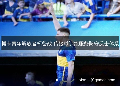 博卡青年解放者杯备战 传接球训练服务防守反击体系