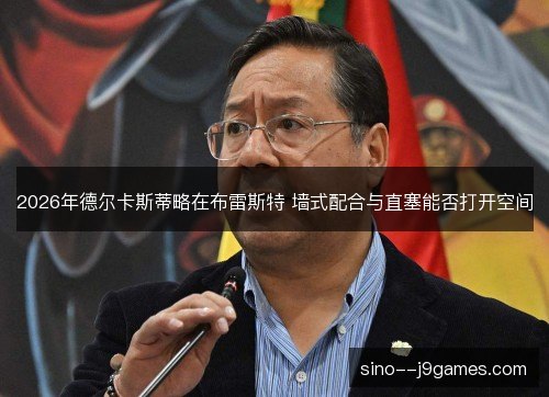 2026年德尔卡斯蒂略在布雷斯特 墙式配合与直塞能否打开空间